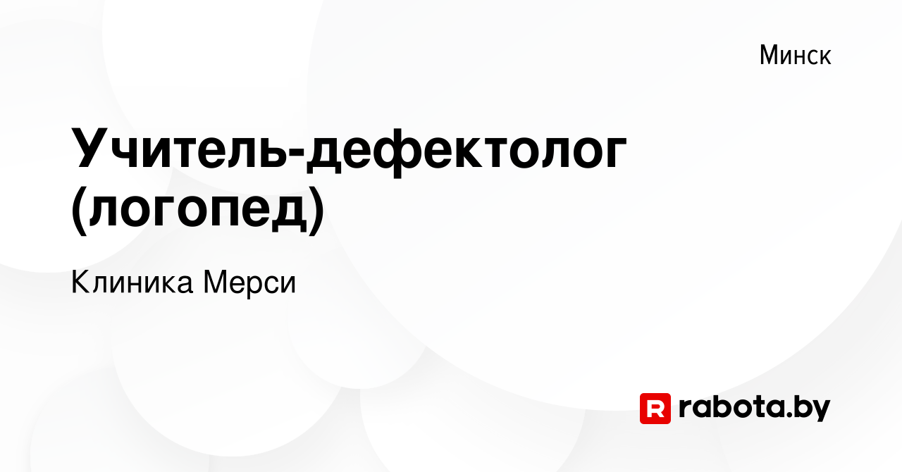 Вакансия Учитель-дефектолог (логопед) в Минске, работа в компании Клиника  Мерси (вакансия в архиве c 17 марта 2021)