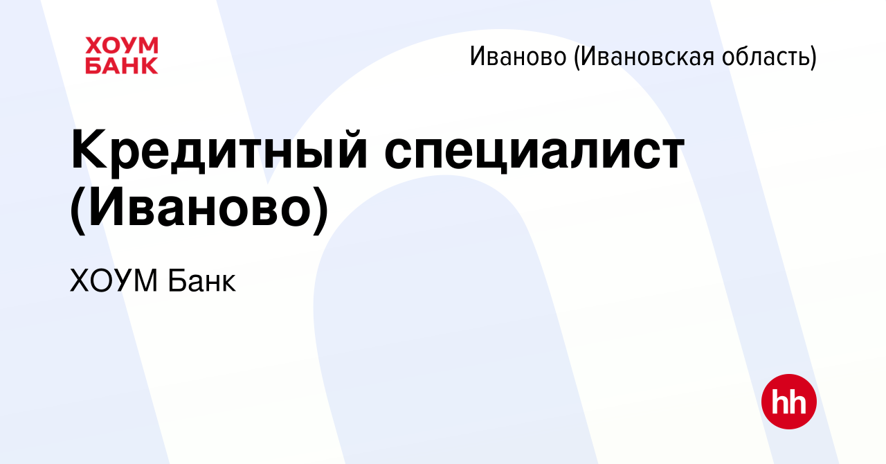 Вакансия Кредитный специалист (Иваново) в Иваново, работа в компании ХОУМ  Банк (вакансия в архиве c 8 января 2022)