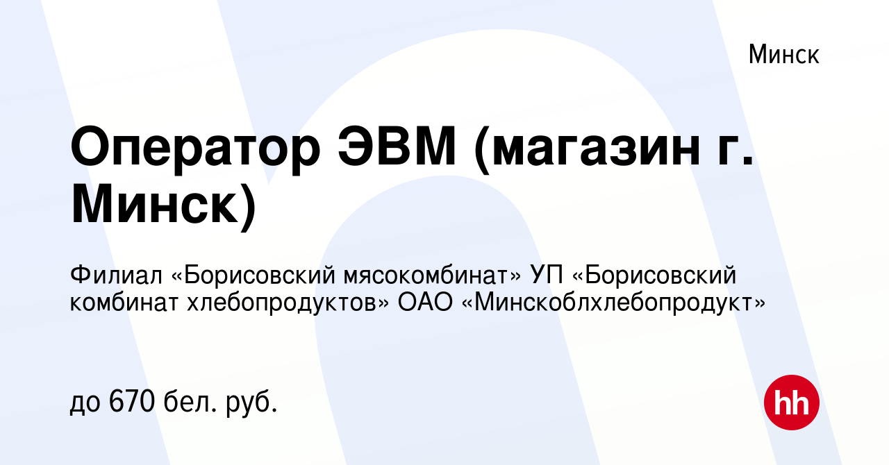 Вакансия Оператор ЭВМ (магазин г. Минск) в Минске, работа в компании Филиал  «Борисовский мясокомбинат» УП «Борисовский комбинат хлебопродуктов» ОАО  «Минскоблхлебопродукт» (вакансия в архиве c 12 марта 2021)