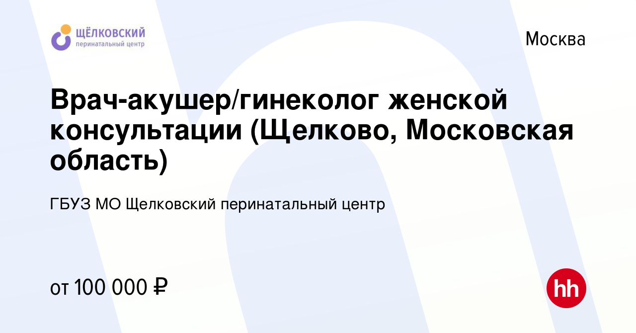 Вакансия Врач-акушер/гинеколог женской консультации (Щелково, Московская  область) в Москве, работа в компании ГБУЗ МО Щелковский перинатальный центр  (вакансия в архиве c 18 марта 2021)