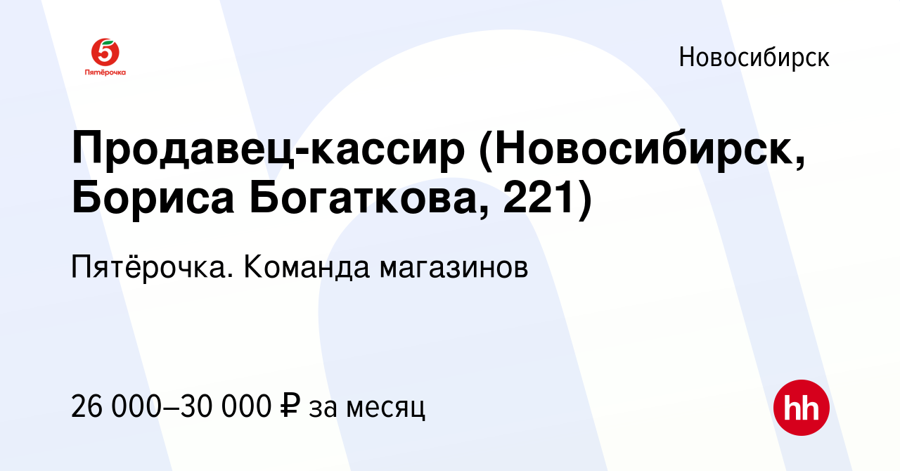 Вакансия Продавец-кассир (Новосибирск, Бориса Богаткова, 221) в Новосибирске,  работа в компании Пятёрочка. Команда магазинов (вакансия в архиве c 27  августа 2021)