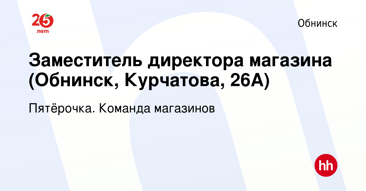 Вакансия Заместитель директора магазина (Обнинск, Курчатова, 26А) в  Обнинске, работа в компании Пятёрочка. Команда магазинов (вакансия в архиве  c 18 марта 2021)