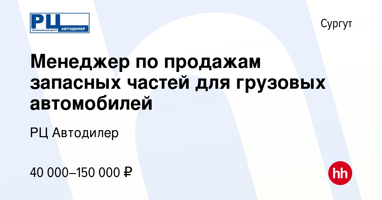 Вакансия Менеджер по продажам запасных частей для грузовых автомобилей в  Сургуте, работа в компании РЦ Автодилер (вакансия в архиве c 19 марта 2021)