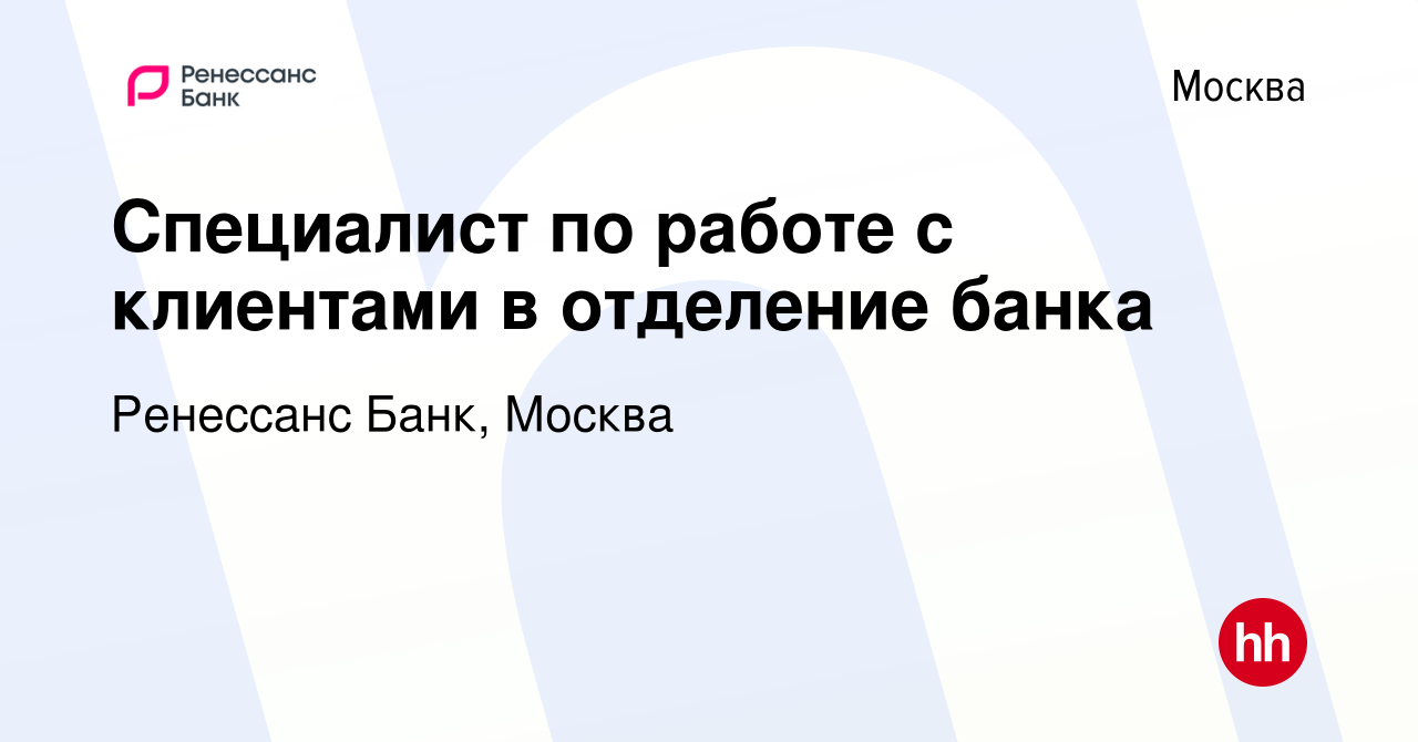 Вакансия Специалист по работе с клиентами в отделение банка в Москве,  работа в компании Ренессанс Банк, Москва (вакансия в архиве c 2 июля 2021)