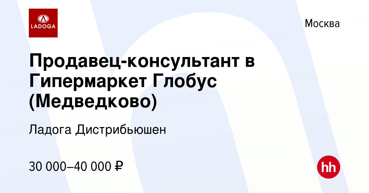 Вакансия Продавец-консультант в Гипермаркет Глобус (Медведково) в Москве,  работа в компании Ладога Дистрибьюшен (вакансия в архиве c 6 мая 2021)