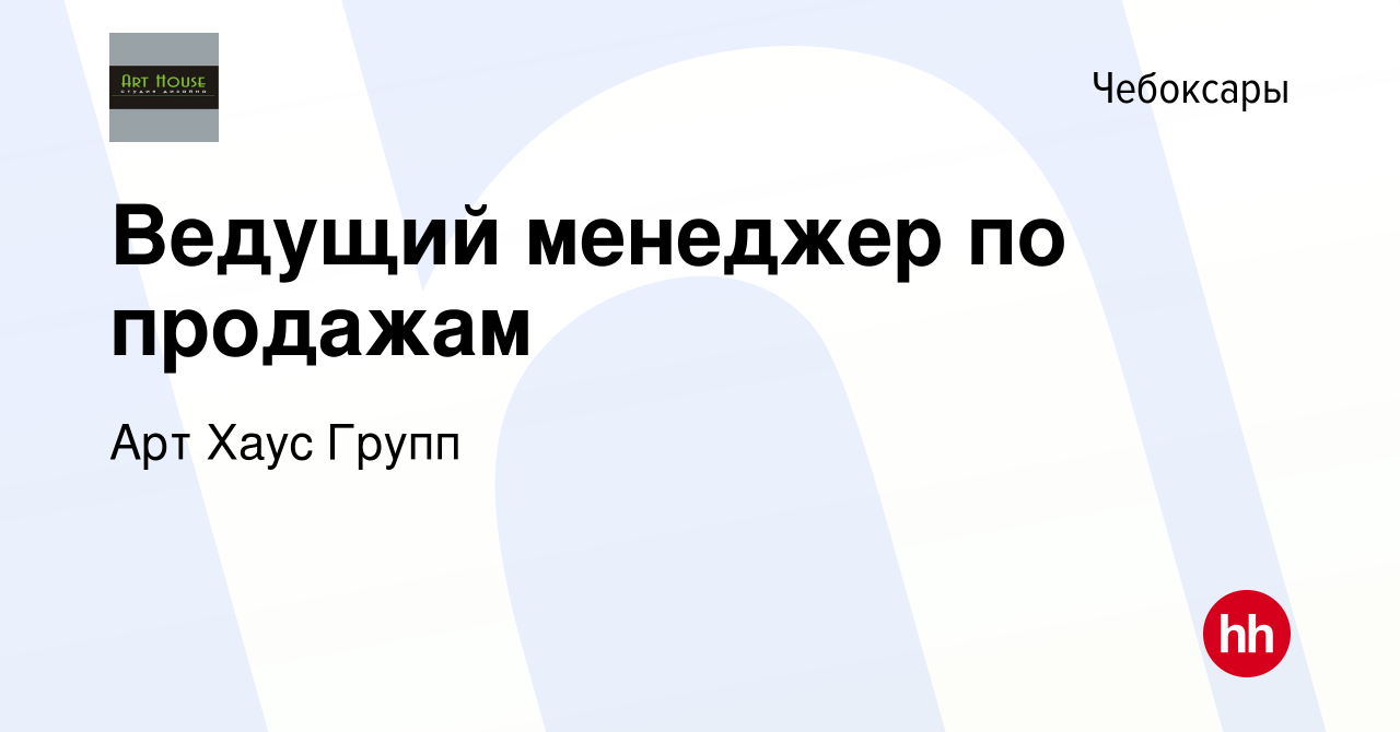 Вакансия Ведущий менеджер по продажам в Чебоксарах, работа в компании Арт  Хаус Групп (вакансия в архиве c 18 апреля 2021)