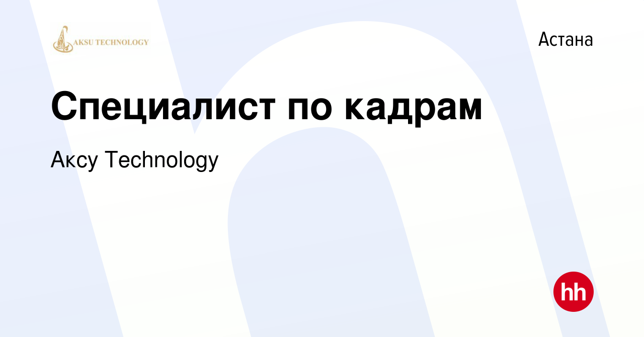 Вакансия Специалист по кадрам в Астане, работа в компании Аксу Technology  (вакансия в архиве c 23 марта 2021)