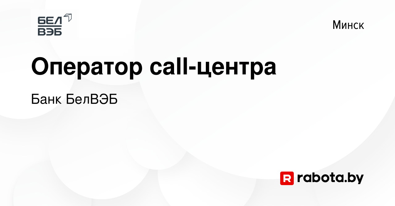 Вакансия Оператор call-центра в Минске, работа в компании Банк БелВЭБ  (вакансия в архиве c 1 апреля 2022)