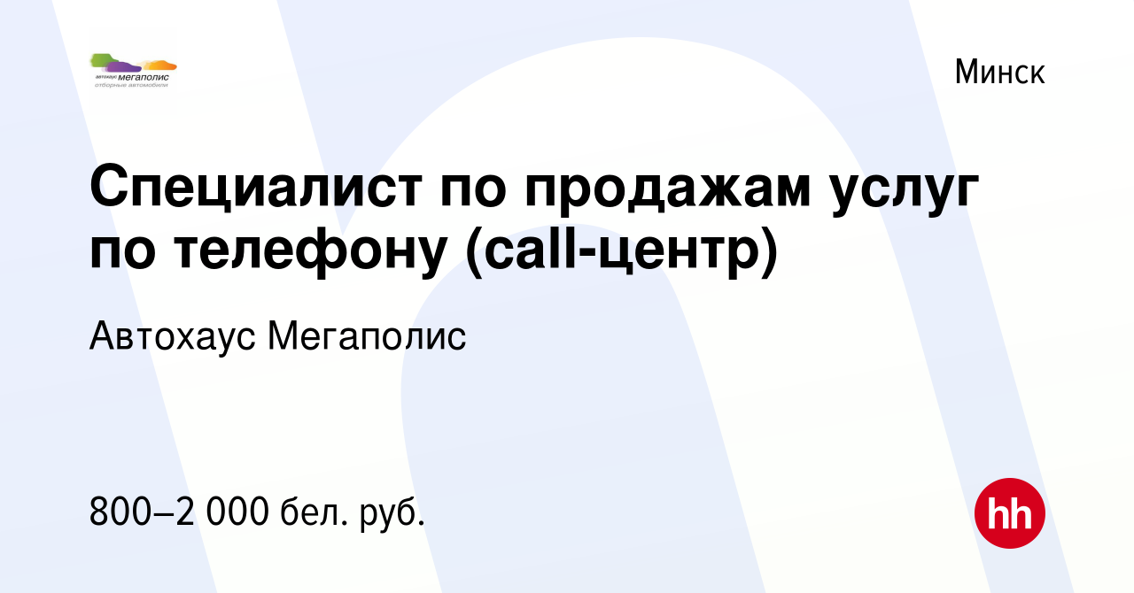 Вакансия Специалист по продажам услуг по телефону (call-центр) в Минске,  работа в компании Автохаус Мегаполис (вакансия в архиве c 25 марта 2021)