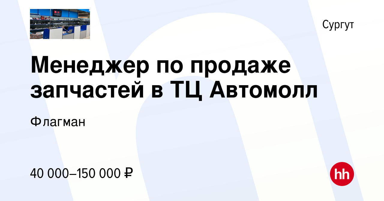 Вакансия Менеджер по продаже запчастей в ТЦ Автомолл в Сургуте, работа в  компании Флагман (вакансия в архиве c 26 марта 2021)