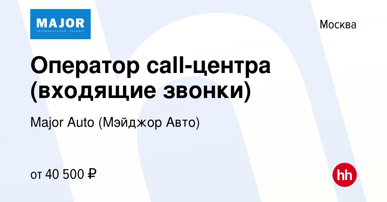 Вакансия Оператор call-центра (входящие звонки) в Москве, работа в компании  Major Auto (Мэйджор Авто) (вакансия в архиве c 4 апреля 2022)