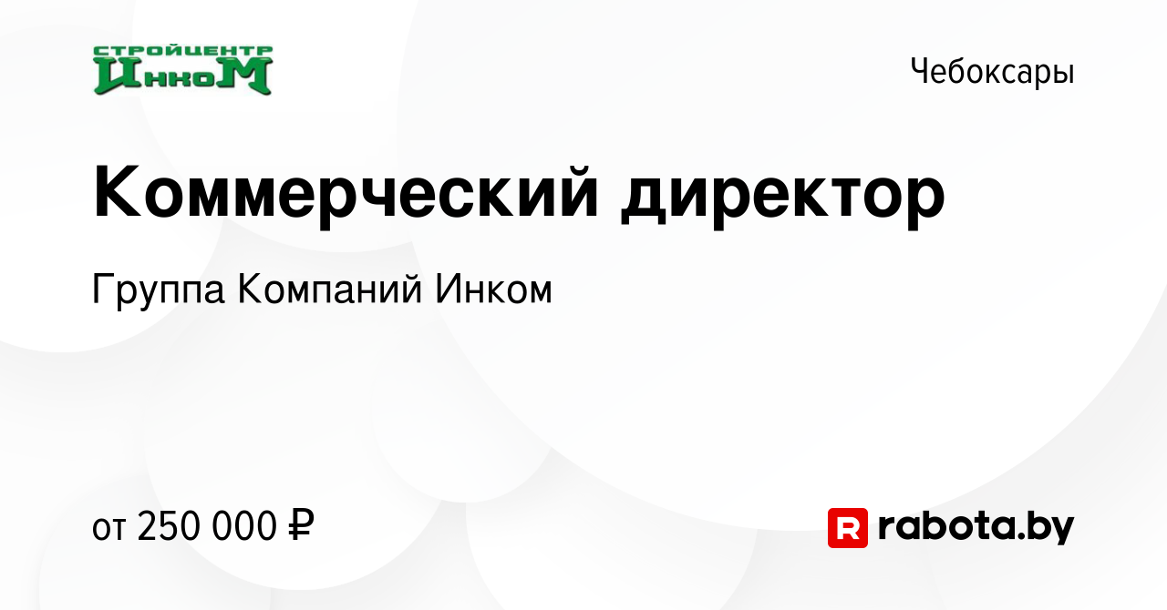 Вакансия Коммерческий директор в Чебоксарах, работа в компании Группа  Компаний Инком (вакансия в архиве c 26 марта 2021)