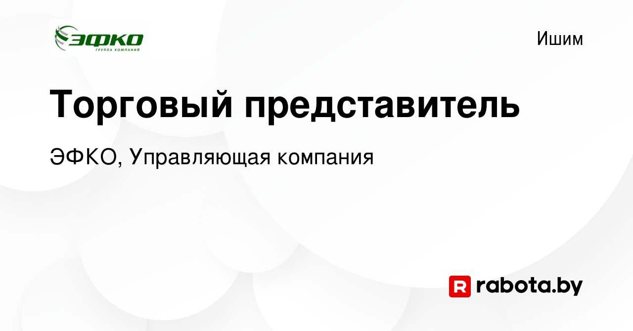 Вакансия Торговый представитель в Ишиме, работа в компании ЭФКО,  Управляющая компания (вакансия в архиве c 24 апреля 2021)