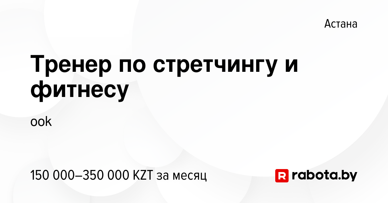 Вакансия Тренер по стретчингу и фитнесу в Астане, работа в компании ook  (вакансия в архиве c 27 марта 2021)