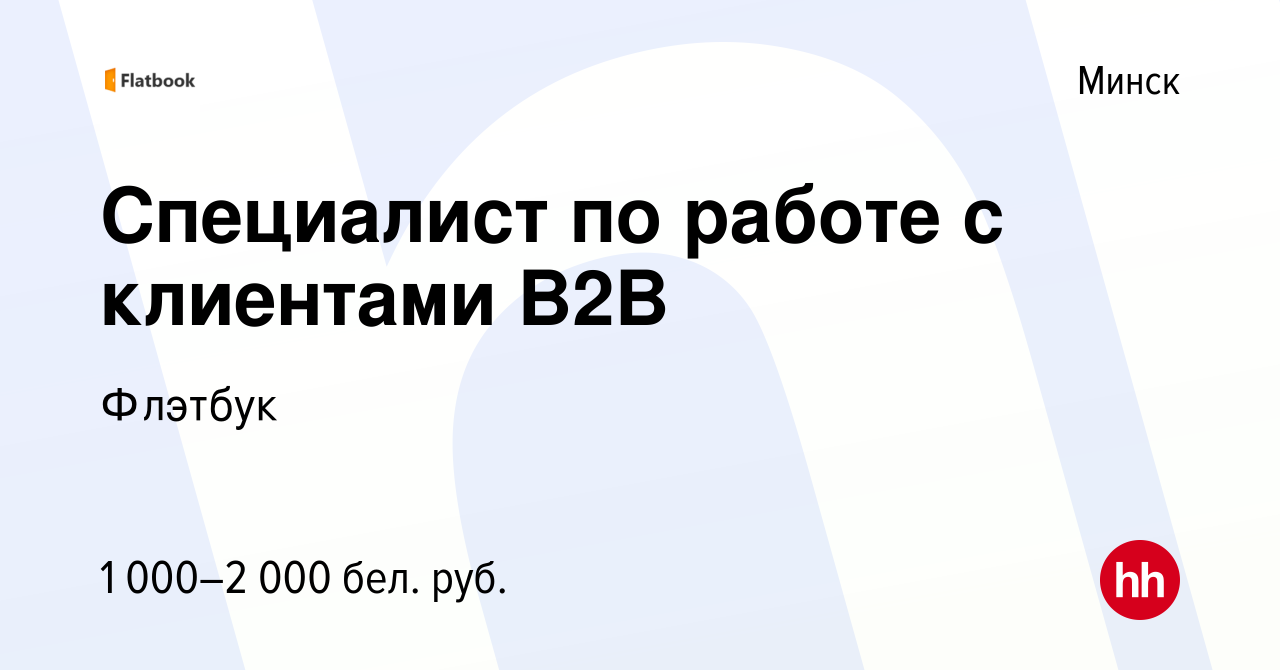 Вакансия Специалист по работе с клиентами B2B в Минске, работа в компании  Флэтбук (вакансия в архиве c 28 марта 2021)