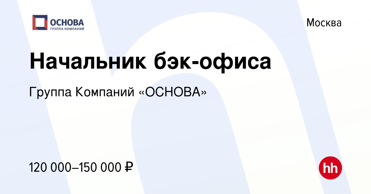 Вакансия Начальник бэк-офиса в Москве, работа в компании Группа Компаний  «ОСНОВА» (вакансия в архиве c 29 марта 2021)