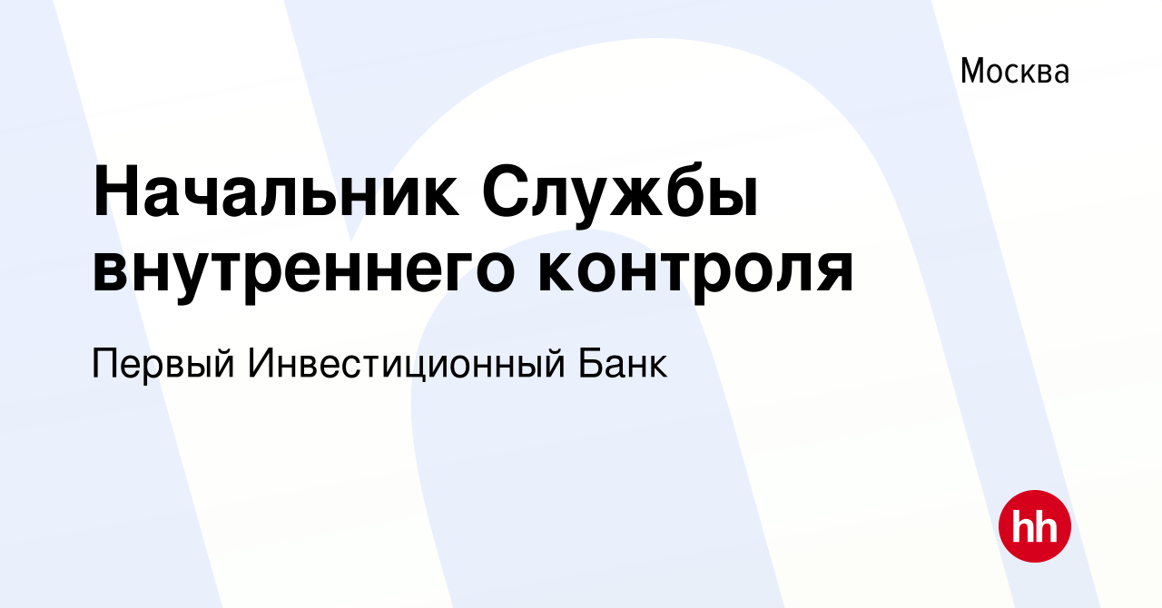 Вакансия Начальник Службы внутреннего контроля в Москве, работа в компании Первый  Инвестиционный Банк (вакансия в архиве c 28 марта 2021)