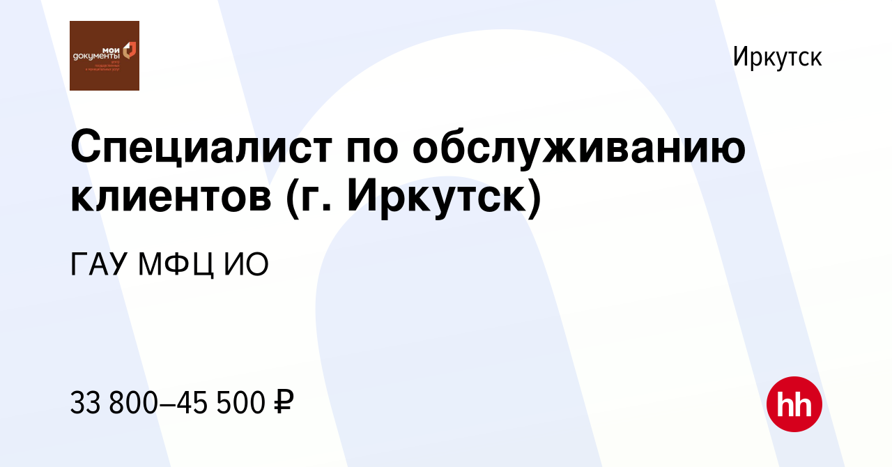 Вакансия Специалист по обслуживанию клиентов (г. Иркутск) в Иркутске,  работа в компании ГАУ МФЦ ИО (вакансия в архиве c 14 ноября 2023)