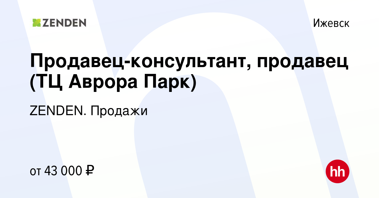 Вакансия Продавец-консультант, продавец (ТЦ Аврора Парк) в Ижевске, работа  в компании ZENDEN. Продажи (вакансия в архиве c 19 сентября 2022)