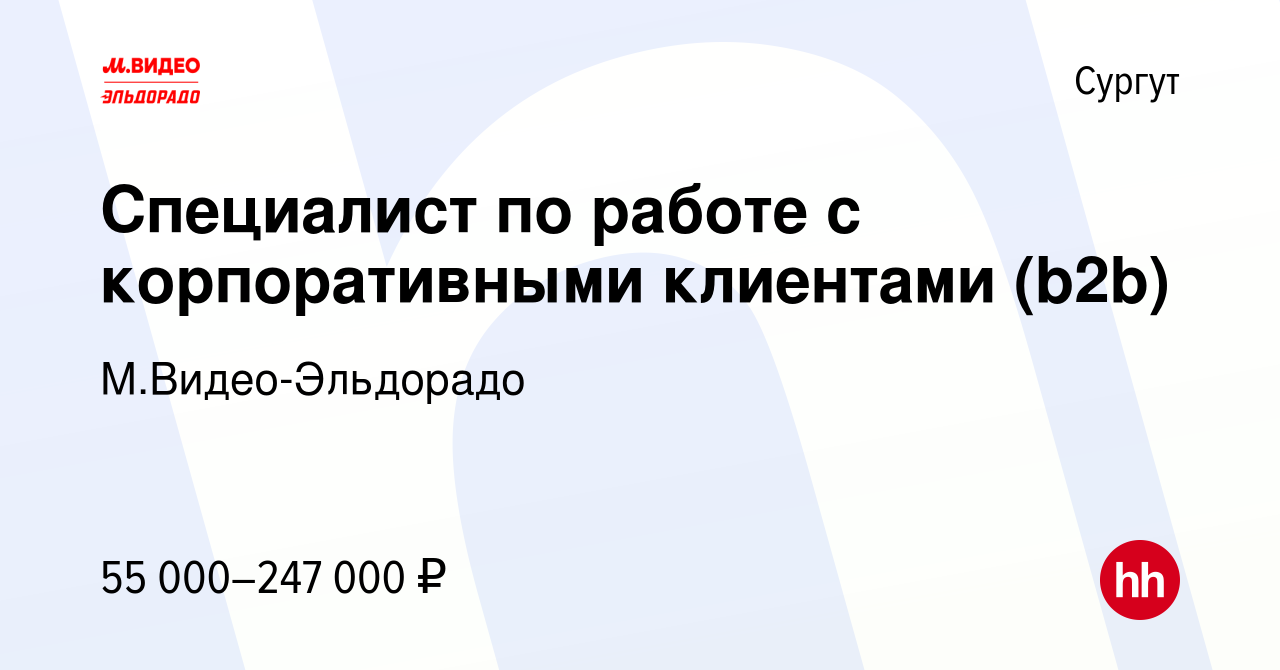 Вакансия Специалист по работе с корпоративными клиентами (b2b) в Сургуте,  работа в компании М.Видео-Эльдорадо (вакансия в архиве c 1 февраля 2022)