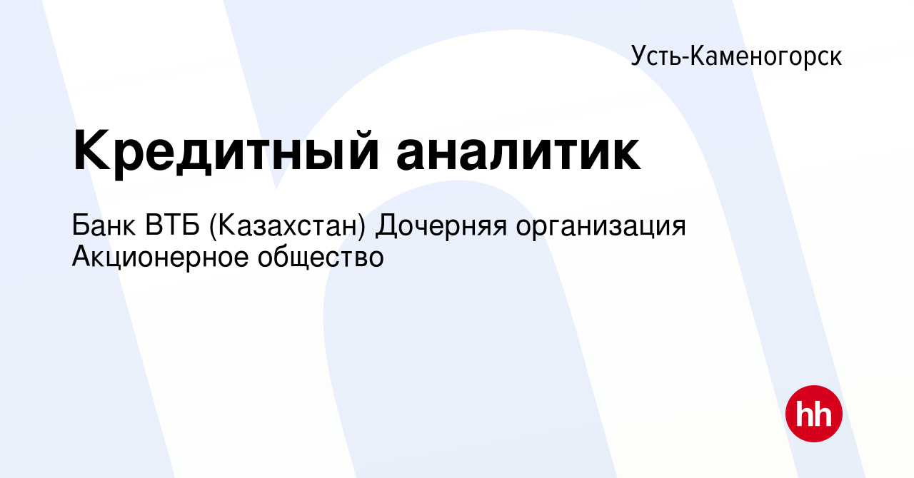 Вакансия Кредитный аналитик в Усть-Каменогорске, работа в компании Банк ВТБ  (Казахстан) Дочерняя организация Акционерное общество (вакансия в архиве c  22 июня 2021)