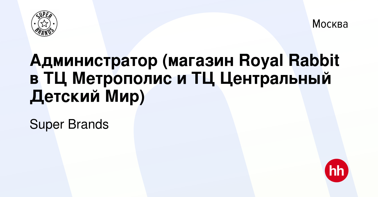 Вакансия Администратор (магазин Royal Rabbit в ТЦ Метрополис и ТЦ  Центральный Детский Мир) в Москве, работа в компании Super Brands (вакансия  в архиве c 1 апреля 2021)