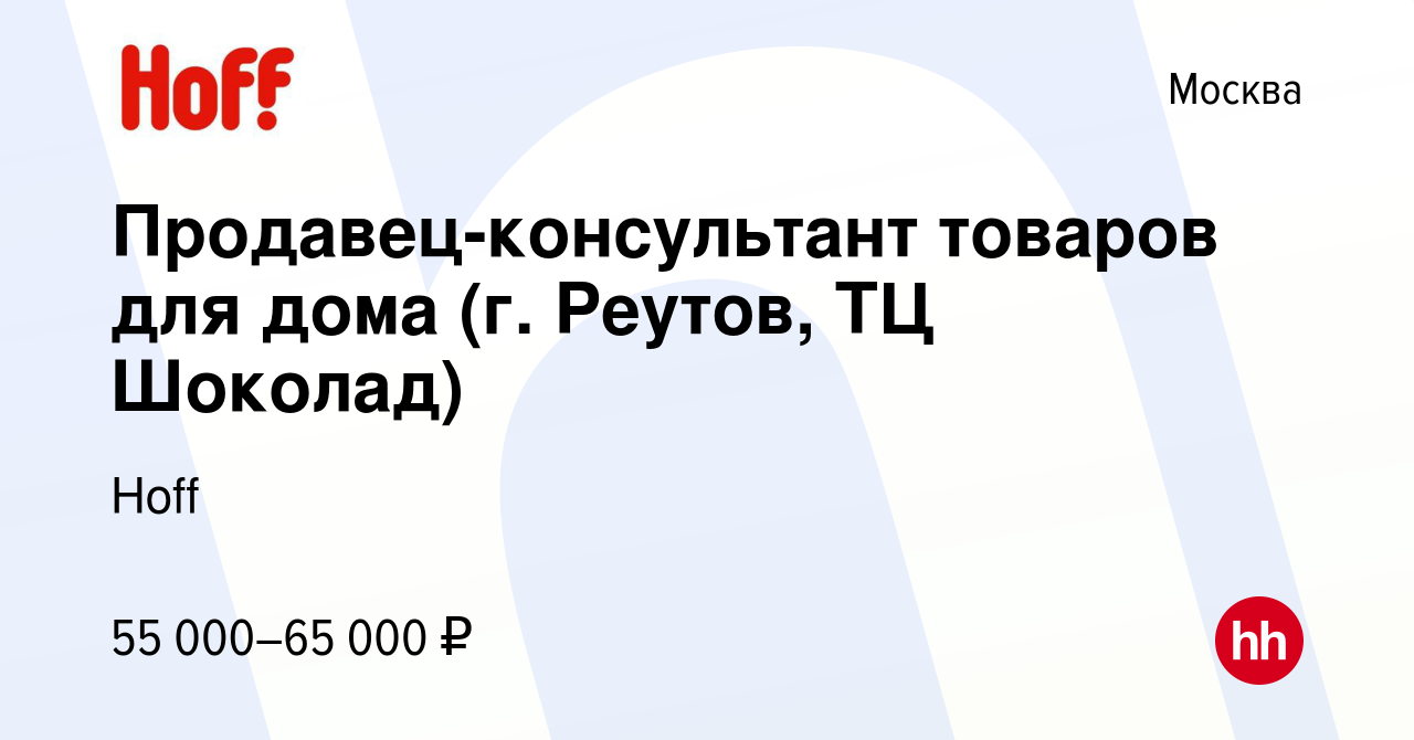 Вакансия Продавец-консультант товаров для дома (г. Реутов, ТЦ Шоколад) в  Москве, работа в компании Hoff (вакансия в архиве c 15 ноября 2021)