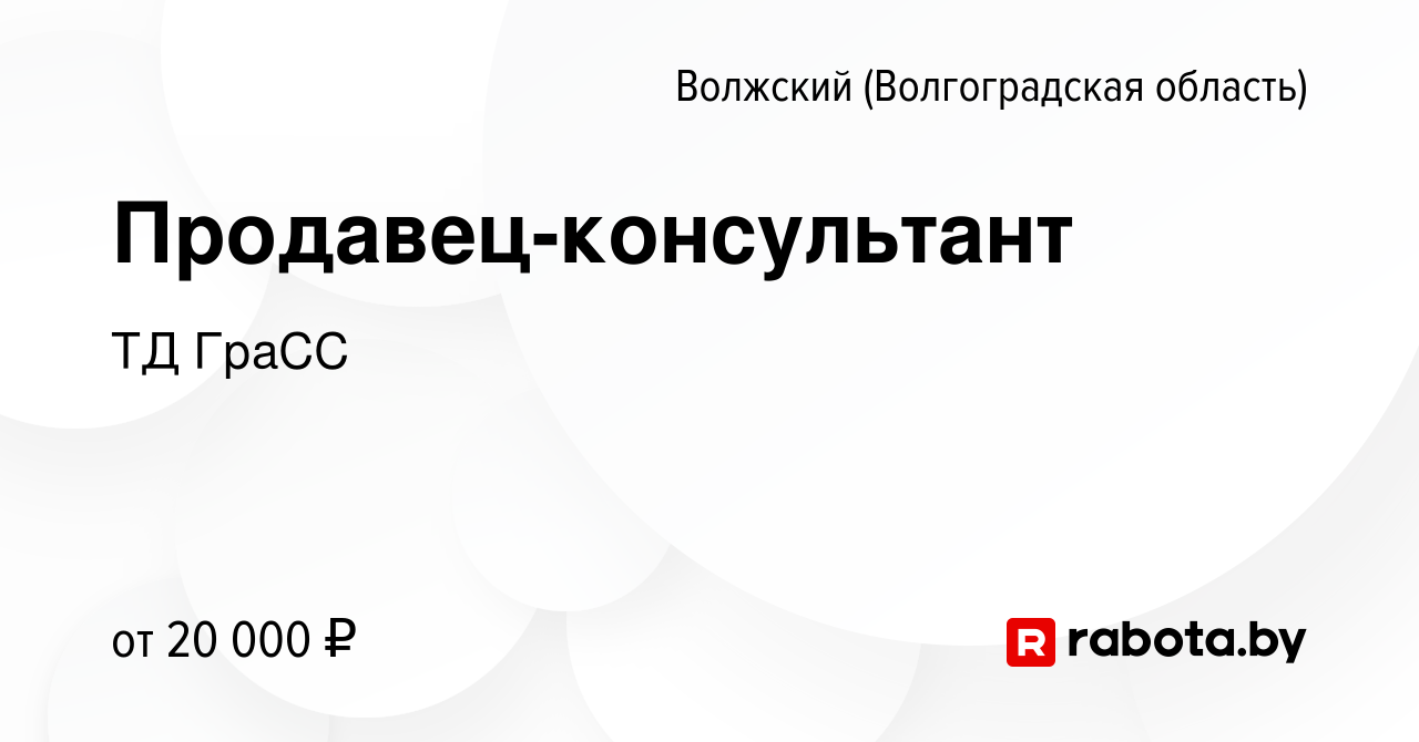 Вакансия Продавец-консультант в Волжском (Волгоградская область), работа в  компании ТД ГраСС (вакансия в архиве c 17 марта 2021)