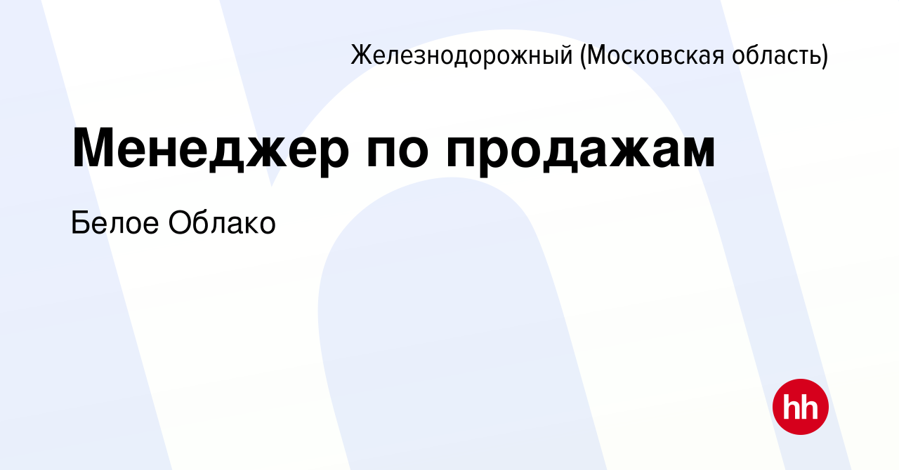 Вакансия Менеджер по продажам в Железнодорожном, работа в компании Белое  Облако (вакансия в архиве c 1 апреля 2021)