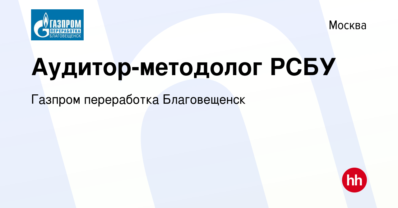 Вакансия Аудитор-методолог РСБУ в Москве, работа в компании Газпром  переработка Благовещенск (вакансия в архиве c 3 марта 2022)