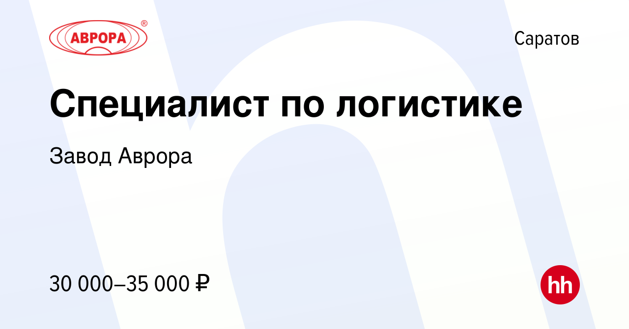 Вакансия Специалист по логистике в Саратове, работа в компании Завод Аврора  (вакансия в архиве c 26 марта 2021)