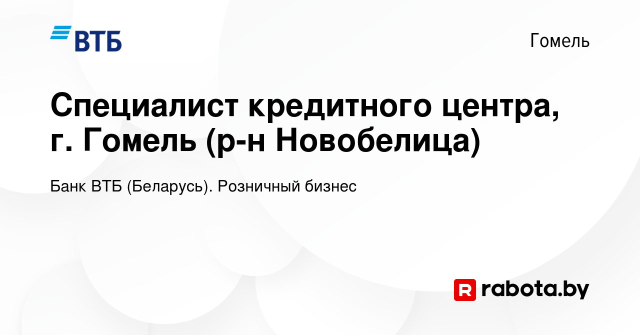 Вакансия Специалист кредитного центра, г. Гомель (р-н Новобелица) в Гомеле,  работа в компании Банк ВТБ (Беларусь). Розничный бизнес (вакансия в архиве  c 24 марта 2021)