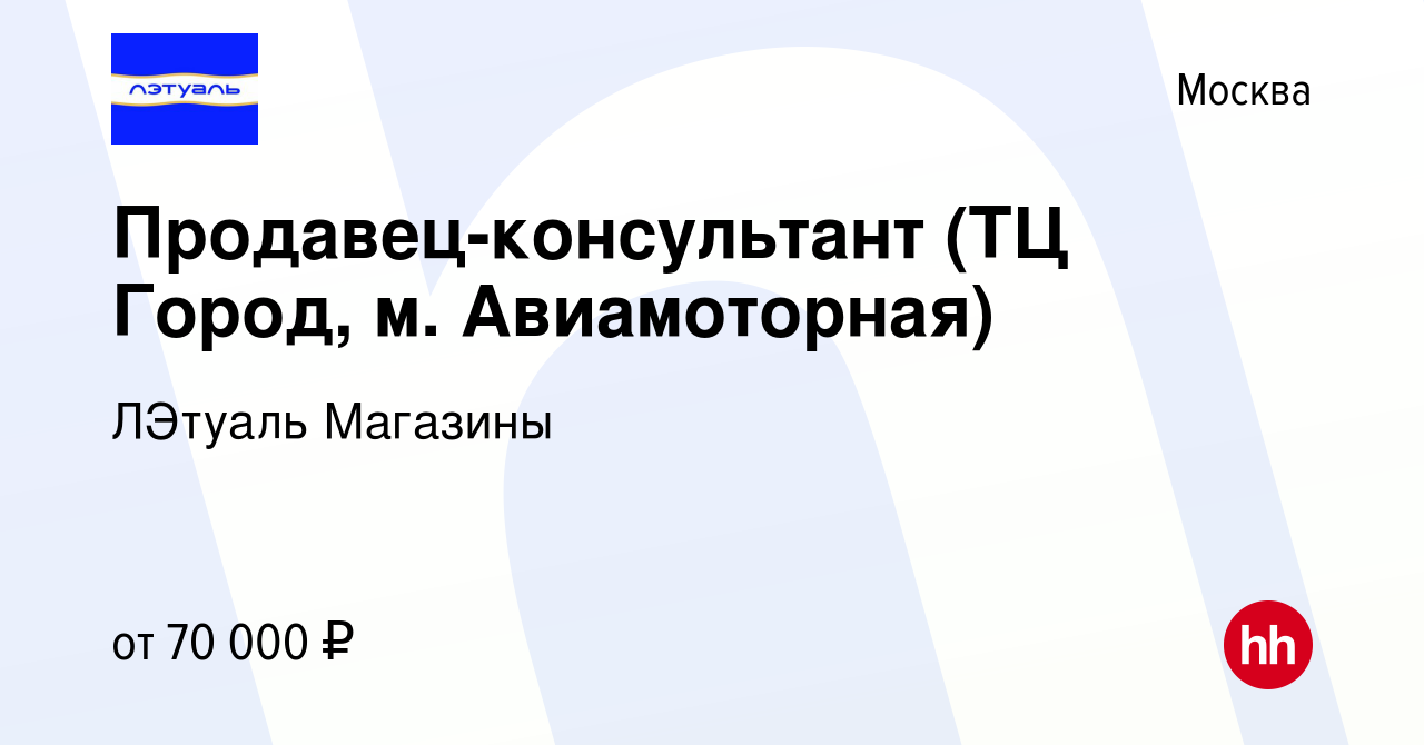 Вакансия Продавец-консультант (ТЦ Город, м. Авиамоторная) в Москве, работа  в компании ЛЭтуаль Магазины (вакансия в архиве c 20 ноября 2023)