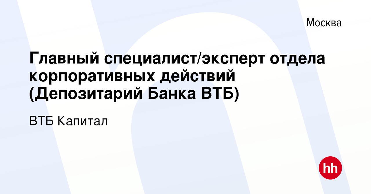 Вакансия Главный специалист/эксперт отдела корпоративных действий  (Депозитарий Банка ВТБ) в Москве, работа в компании ВТБ Капитал (вакансия в  архиве c 3 апреля 2021)