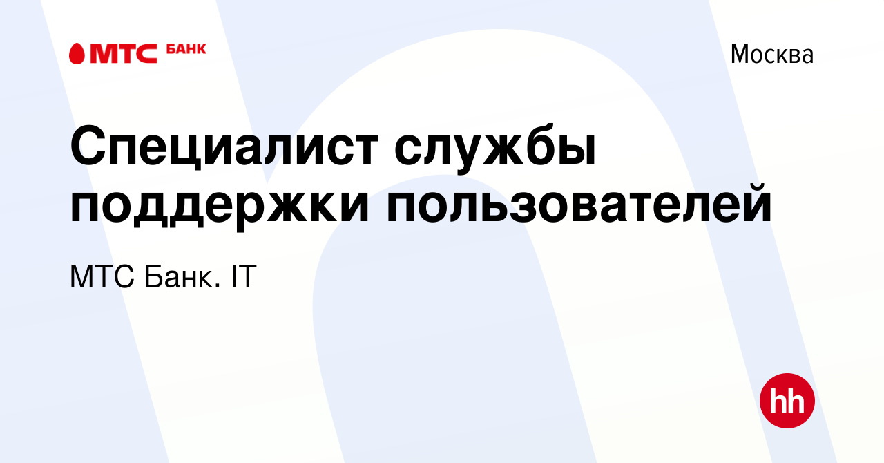 Вакансия Специалист службы поддержки пользователей в Москве, работа в  компании МТС Банк. IT (вакансия в архиве c 31 марта 2021)