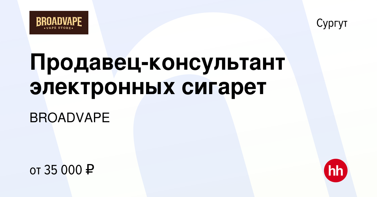 Вакансия Продавец-консультант электронных сигарет в Сургуте, работа в  компании BROADVAPE (вакансия в архиве c 9 июня 2021)