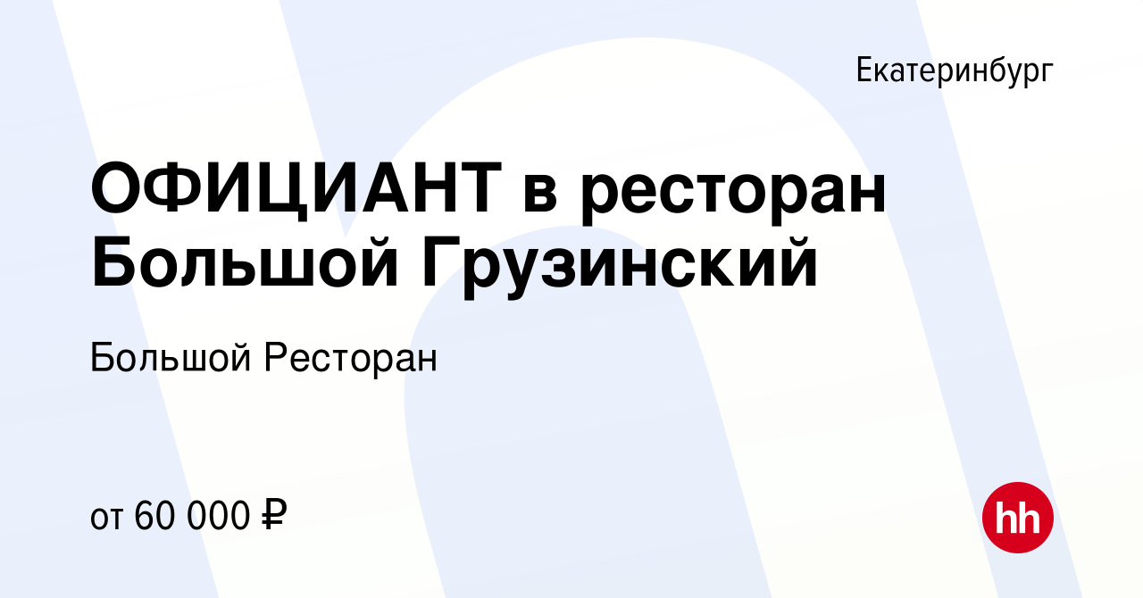 Вакансия ОФИЦИАНТ в ресторан Большой Грузинский в Екатеринбурге, работа в  компании Большой Ресторан (вакансия в архиве c 16 ноября 2022)