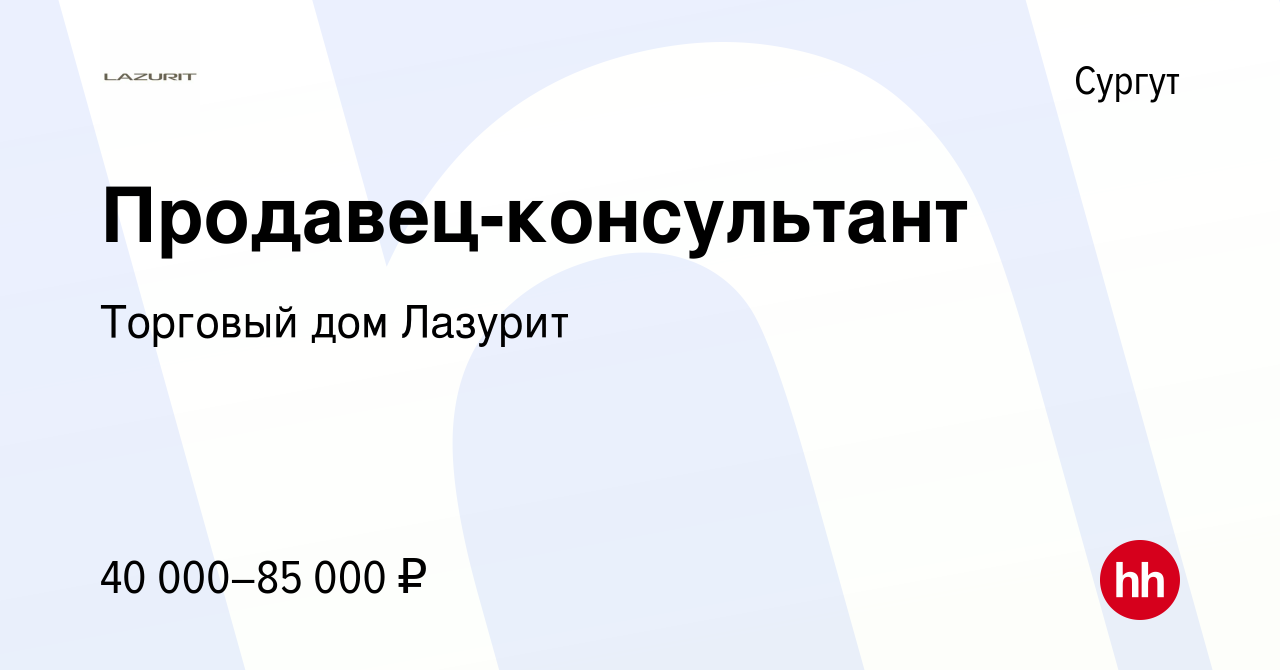 Вакансия Продавец-консультант в Сургуте, работа в компании Торговый дом  Лазурит (вакансия в архиве c 25 июля 2022)