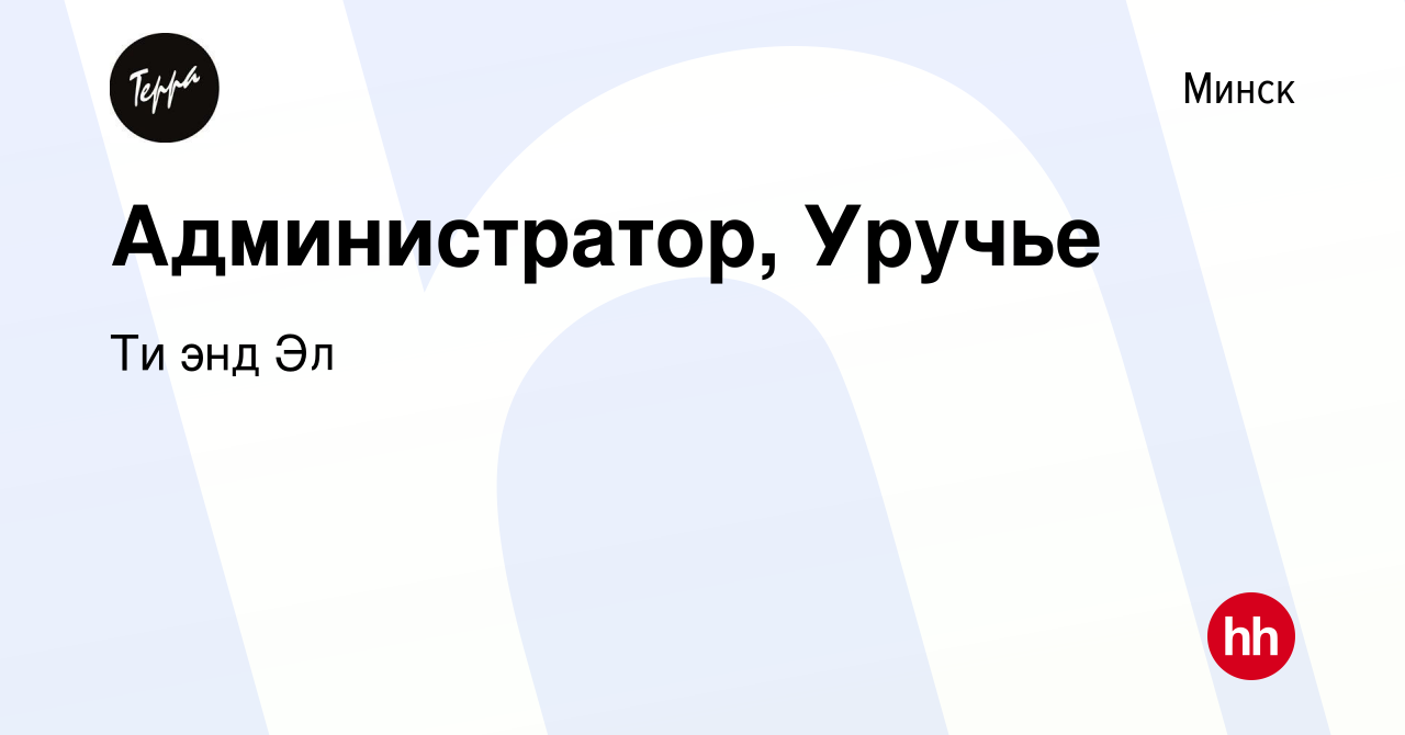 Вакансия Администратор, Уручье в Минске, работа в компании Ти энд Эл  (вакансия в архиве c 1 апреля 2021)