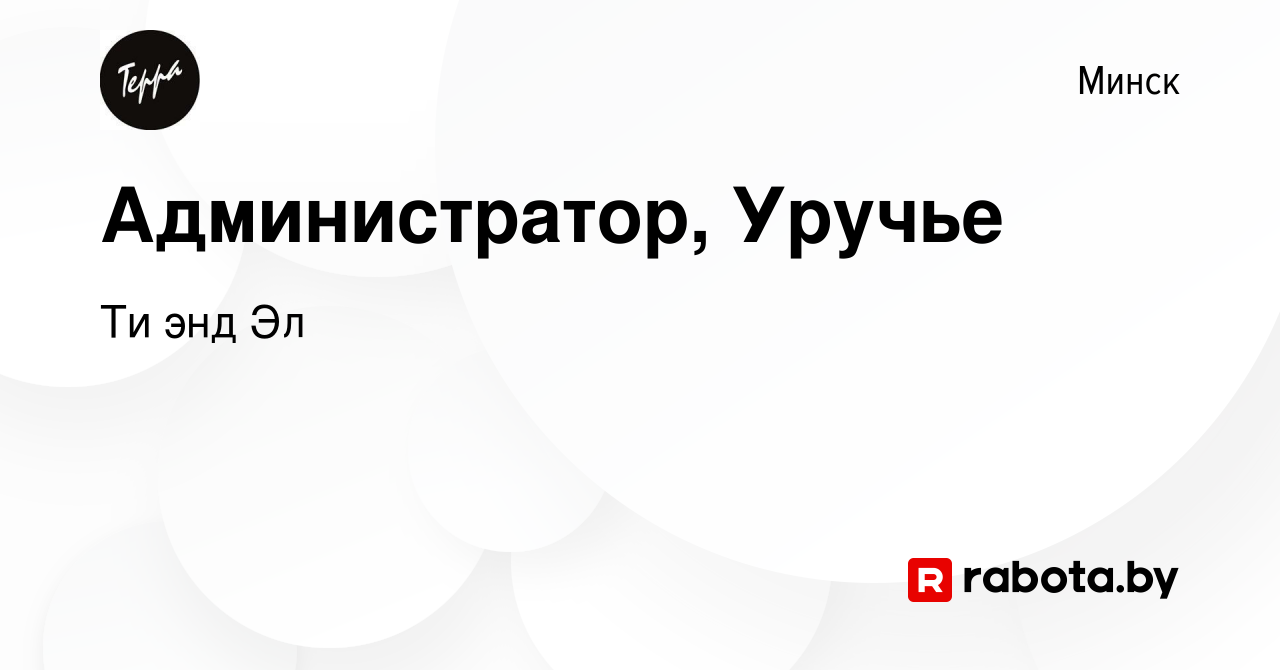 Вакансия Администратор, Уручье в Минске, работа в компании Ти энд Эл  (вакансия в архиве c 1 апреля 2021)