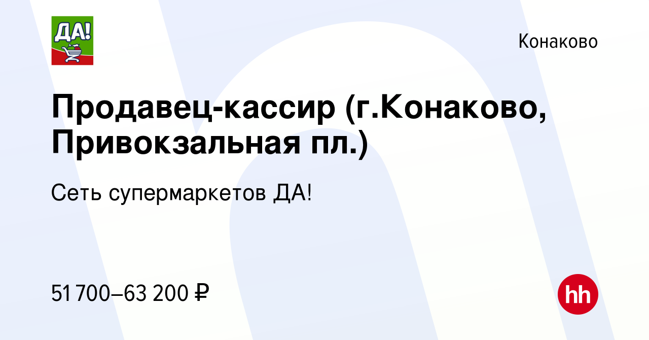 Вакансия Продавец-кассир (г.Конаково, Привокзальная пл.) в Конаково, работа  в компании Сеть супермаркетов ДА! (вакансия в архиве c 6 февраля 2023)