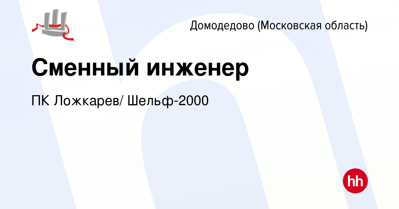 Вакансия Сменный инженер в Домодедово, работа в компании ПК Ложкарев/  Шельф-2000 (вакансия в архиве c 7 апреля 2021)