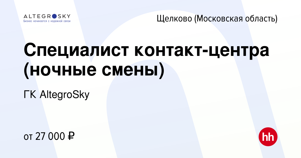 Вакансия Специалист контакт-центра (ночные смены) в Щелково, работа в  компании ГК AltegroSky (вакансия в архиве c 7 апреля 2021)