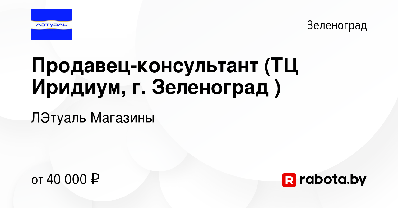 Вакансия Продавец-консультант (ТЦ Иридиум, г. Зеленоград ) в Зеленограде,  работа в компании ЛЭтуаль Магазины (вакансия в архиве c 7 сентября 2021)