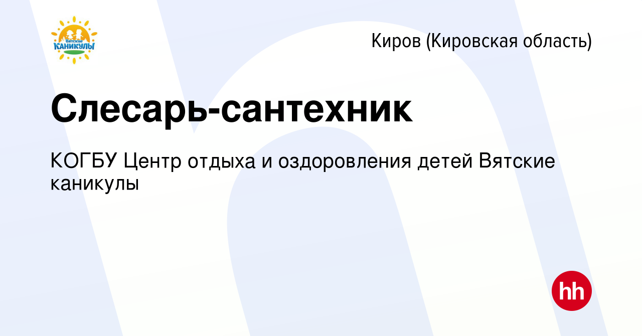 Вакансия Слесарь-сантехник в Кирове (Кировская область), работа в компании  КОГБУ Центр отдыха и оздоровления детей Вятские каникулы (вакансия в архиве  c 15 мая 2021)