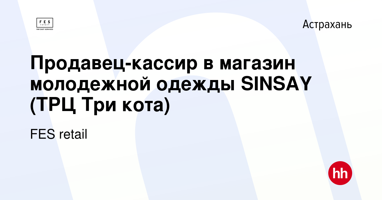 Вакансия Продавец-кассир в магазин молодежной одежды SINSAY (ТРЦ Три кота)  в Астрахани, работа в компании FES retail (вакансия в архиве c 9 апреля  2021)