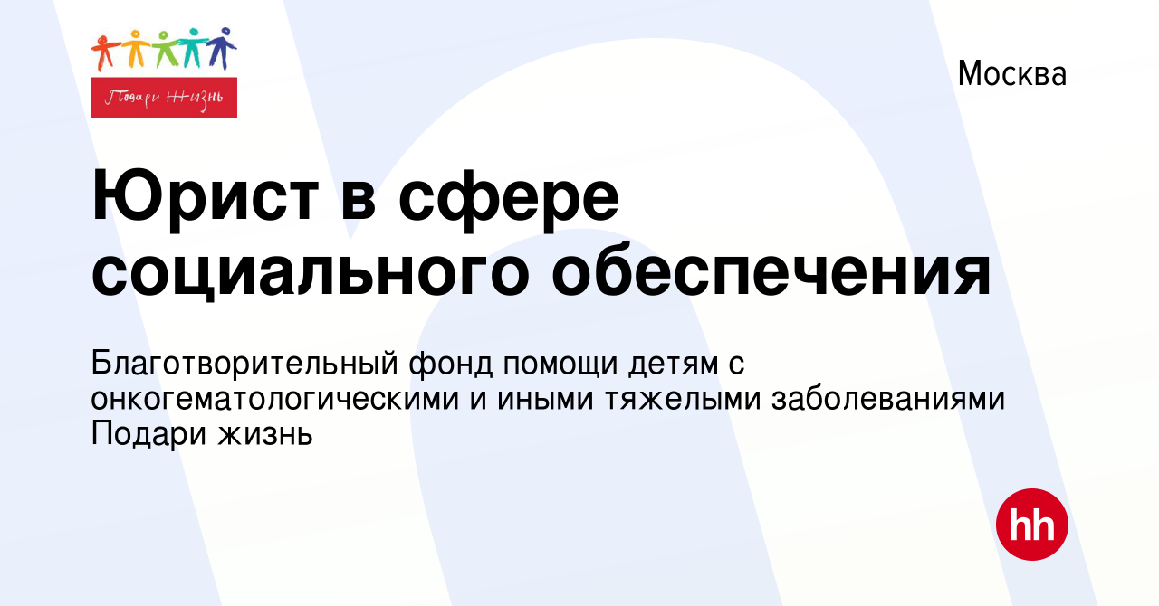 Вакансия Юрист в сфере социального обеспечения в Москве, работа в компании  Благотворительный фонд помощи детям с онкогематологическими и иными  тяжелыми заболеваниями Подари жизнь (вакансия в архиве c 9 апреля 2021)