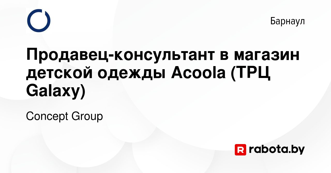 Вакансия Продавец-консультант в магазин детской одежды Acoola (ТРЦ Galaxy)  в Барнауле, работа в компании Concept Group (вакансия в архиве c 29 марта  2021)