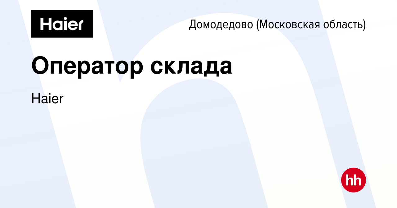 Вакансия Оператор склада в Домодедово, работа в компании Haier (вакансия в  архиве c 9 апреля 2021)