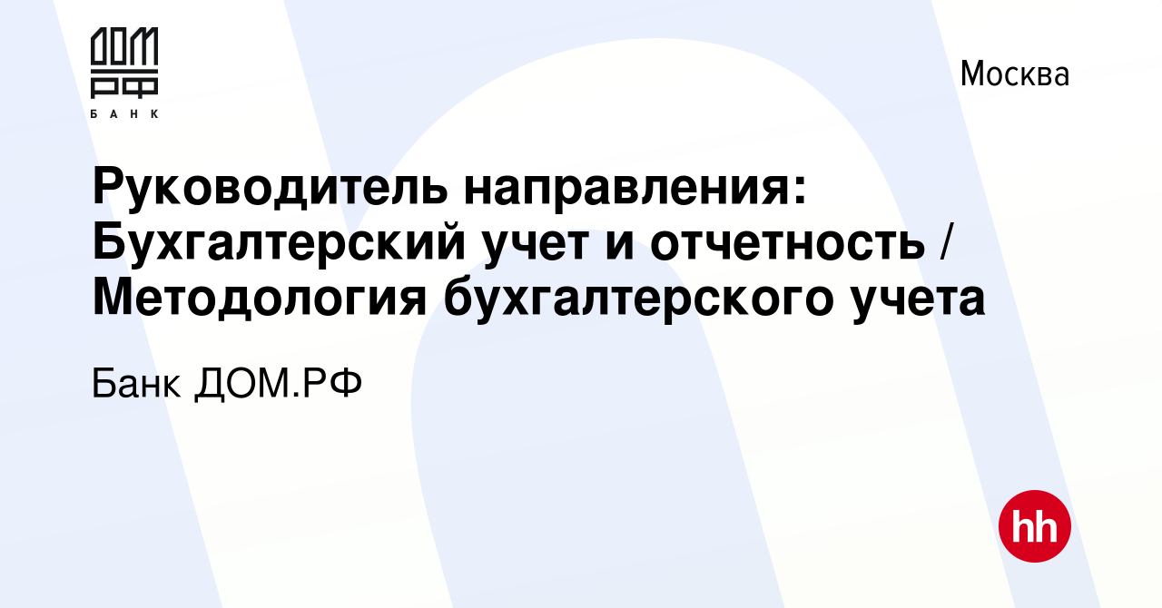 Вакансия Руководитель направления: Бухгалтерский учет и отчетность /  Методология бухгалтерского учета в Москве, работа в компании Банк ДОМ.РФ  (вакансия в архиве c 5 августа 2021)